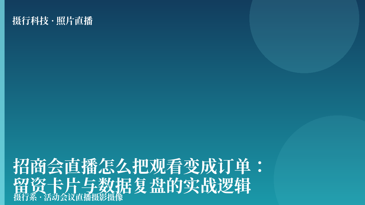招商会直播怎么把观看变成订单：留资卡片与数据复盘的实战逻辑