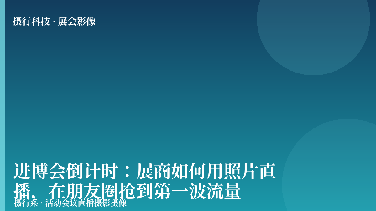 进博会倒计时：展商如何用照片直播，在朋友圈抢到第一波流量