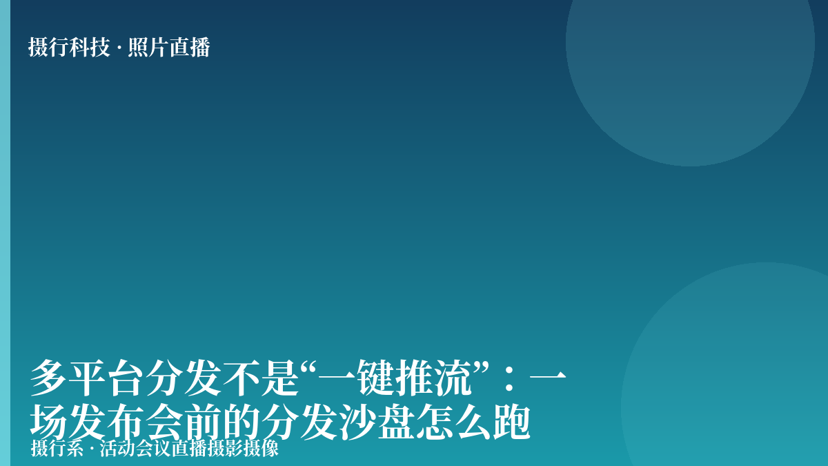 多平台分发不是“一键推流”：一场发布会前的分发沙盘怎么跑